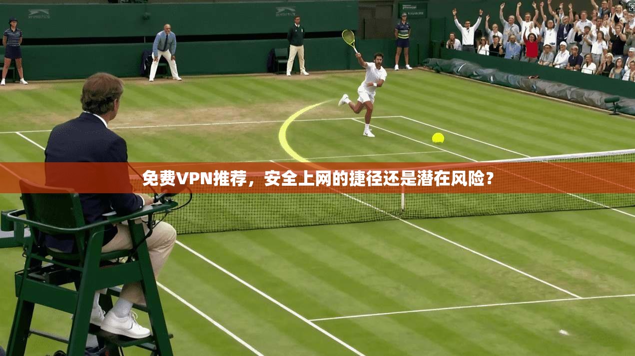 免费VPN推荐，安全上网的捷径还是潜在风险？