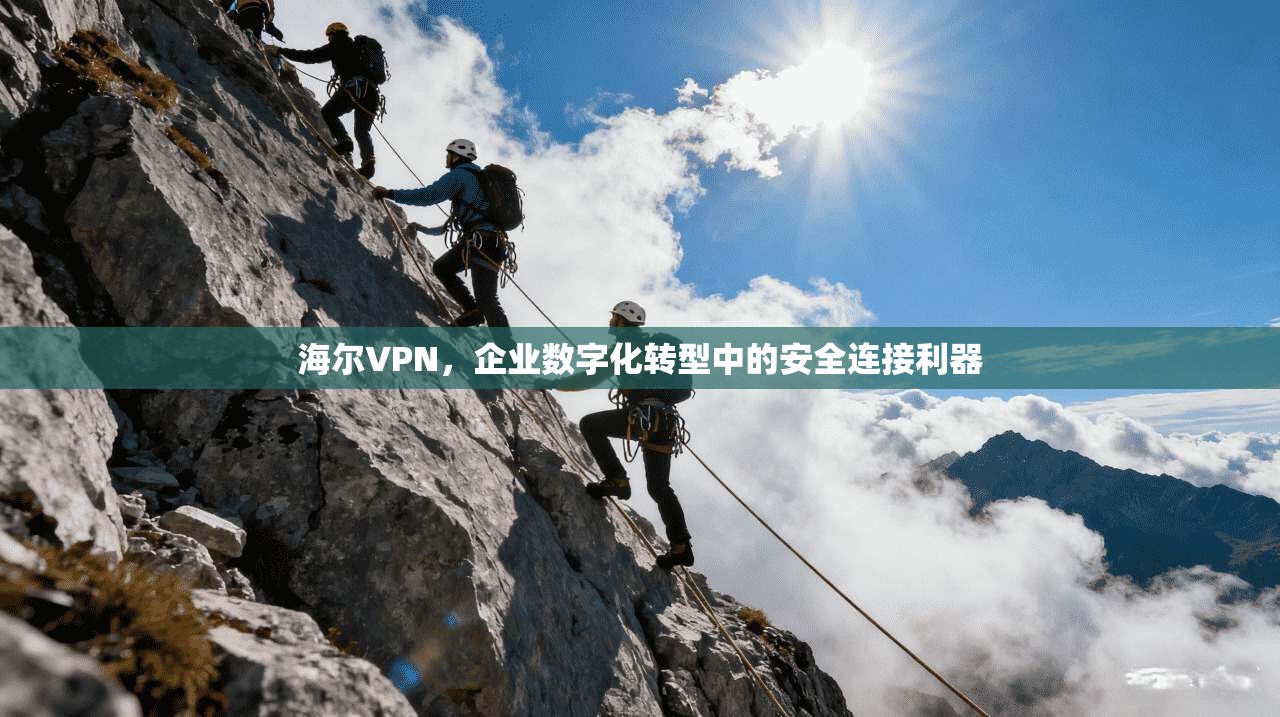 海尔VPN，企业数字化转型中的安全连接利器
