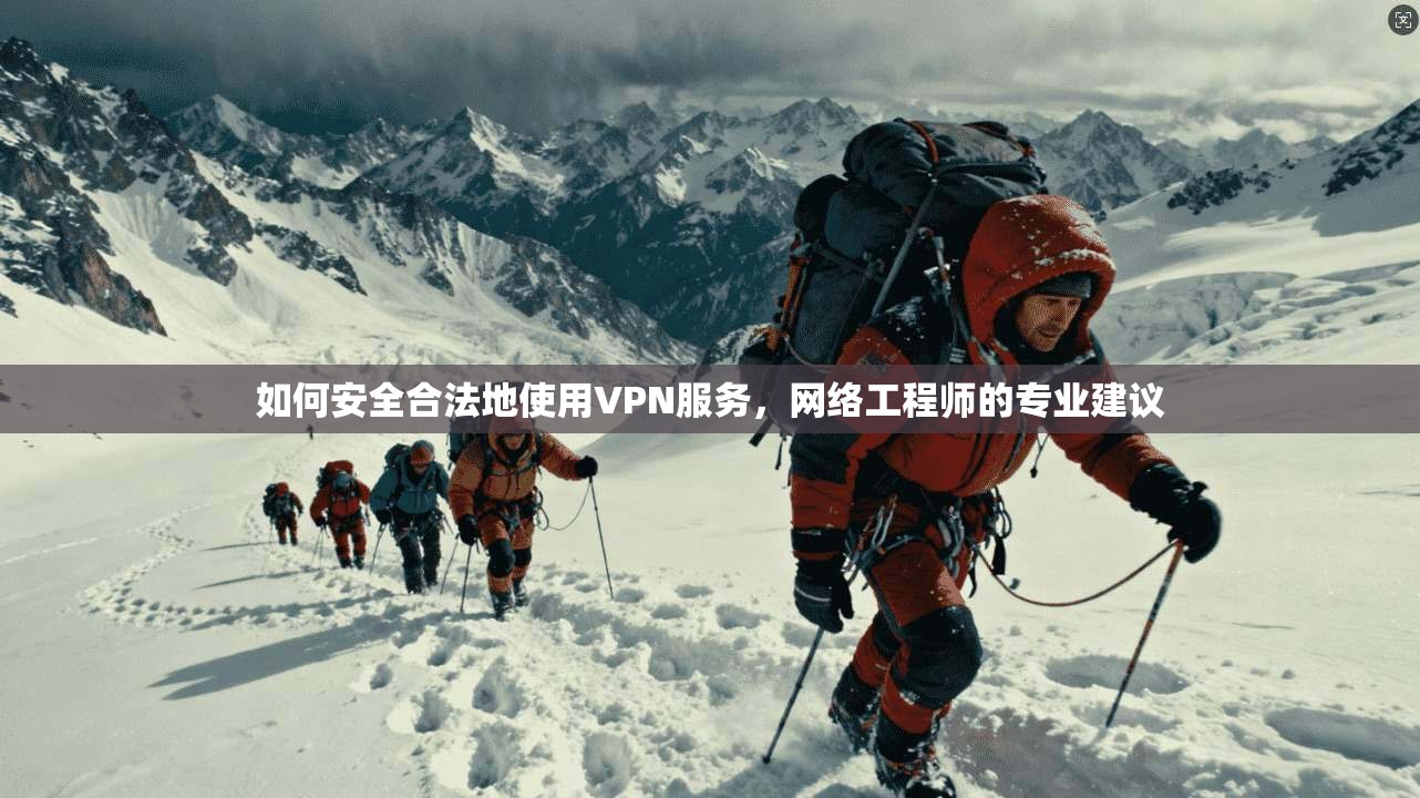 如何安全合法地使用VPN服务，网络工程师的专业建议