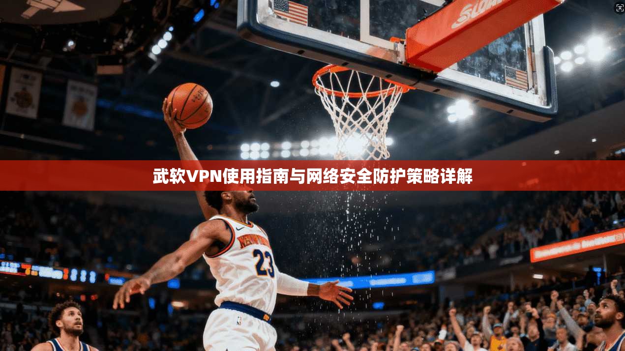 武软VPN使用指南与网络安全防护策略详解