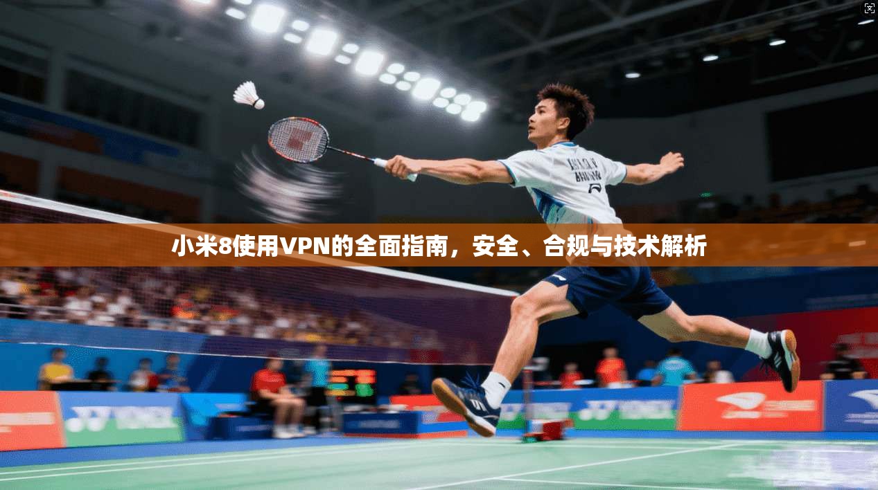 小米8使用VPN的全面指南，安全、合规与技术解析