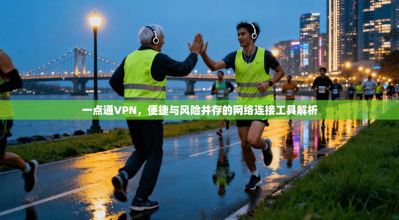 一点通VPN，便捷与风险并存的网络连接工具解析