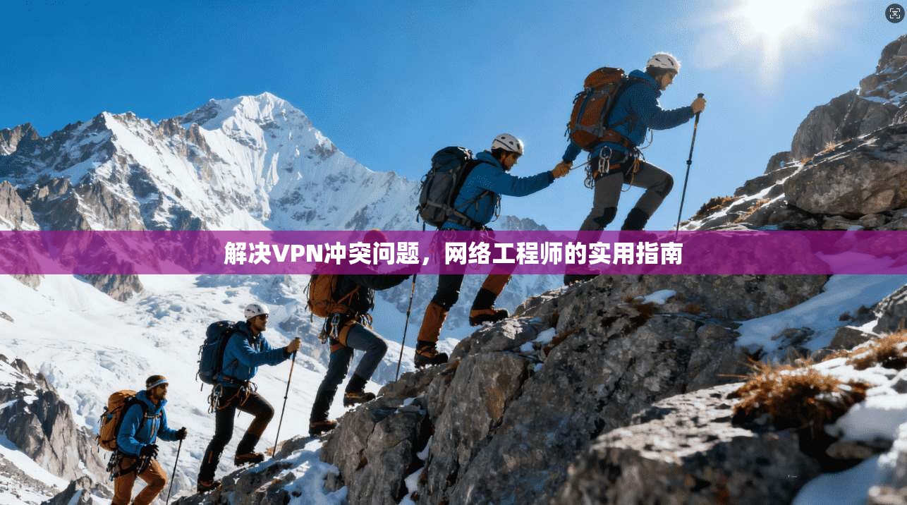 解决VPN冲突问题,网络工程师的实用指南