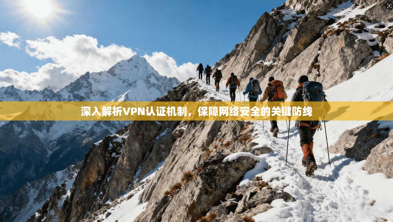 深入解析VPN认证机制，保障网络安全的关键防线