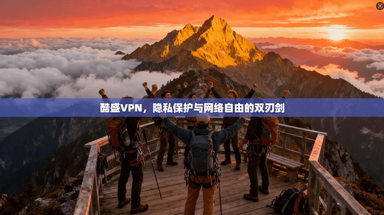 酷盛VPN，隐私保护与网络自由的双刃剑