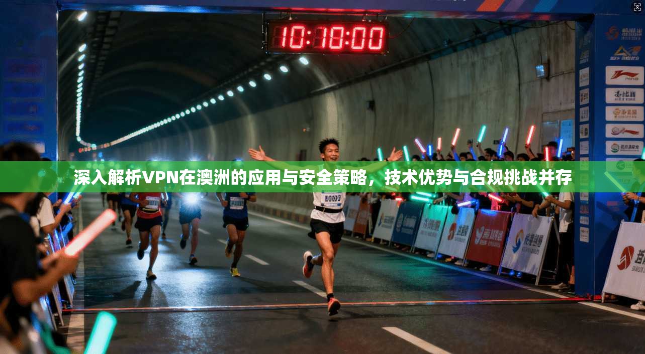 深入解析VPN在澳洲的应用与安全策略，技术优势与合规挑战并存