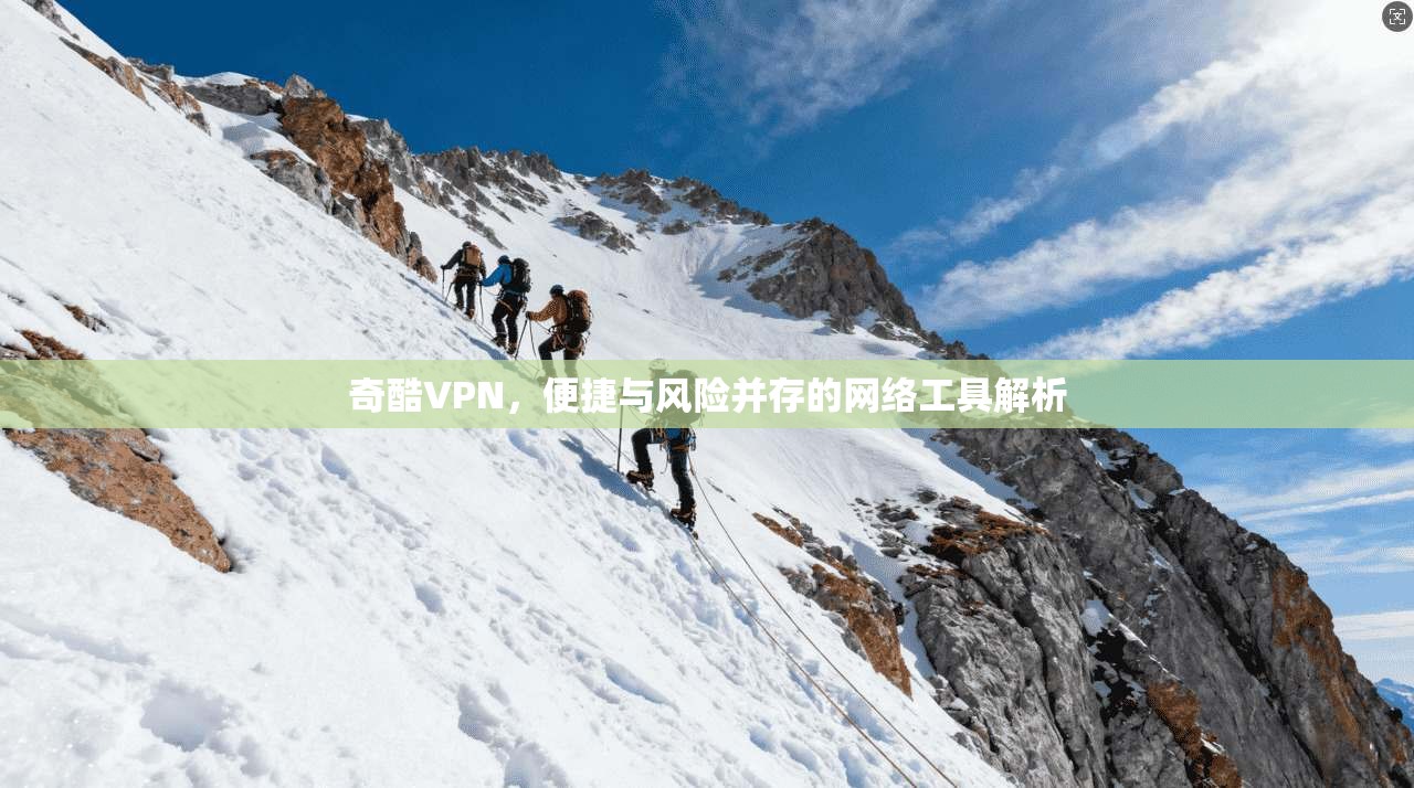 奇酷VPN，便捷与风险并存的网络工具解析