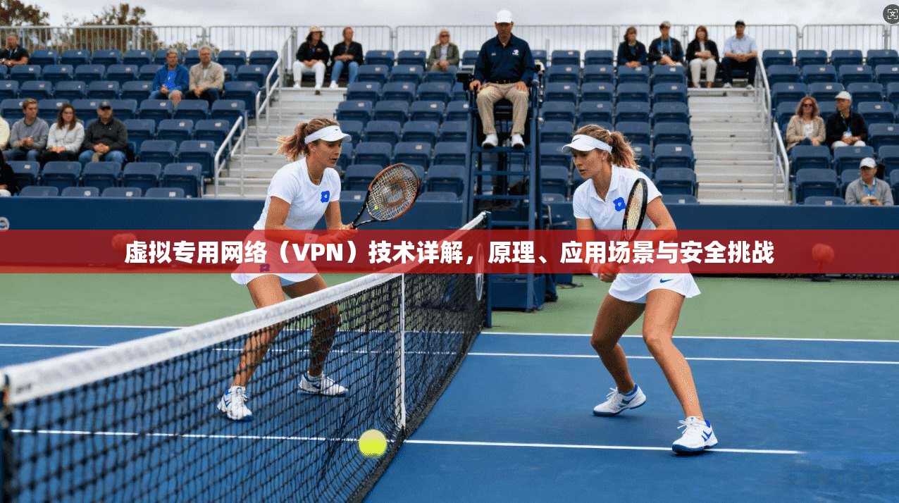 虚拟专用网络（VPN）技术详解，原理、应用场景与安全挑战