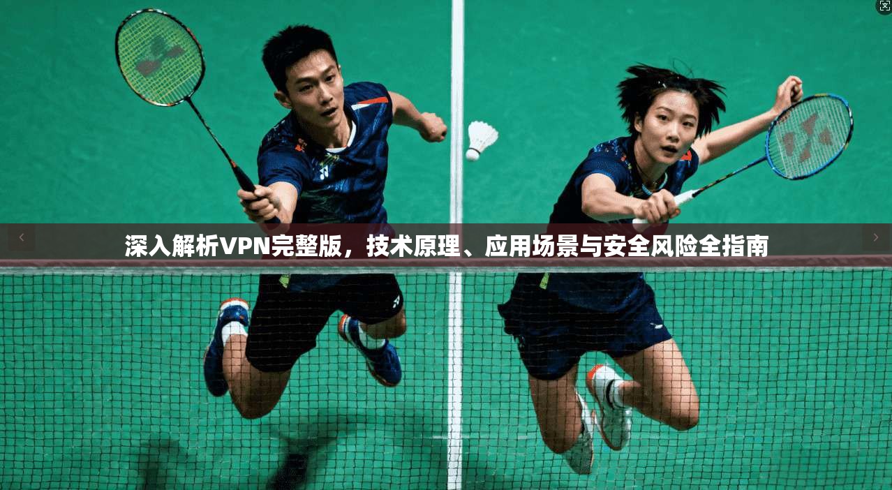 深入解析VPN完整版，技术原理、应用场景与安全风险全指南