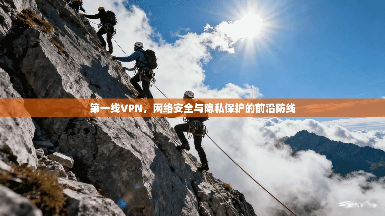 第一线VPN，网络安全与隐私保护的前沿防线