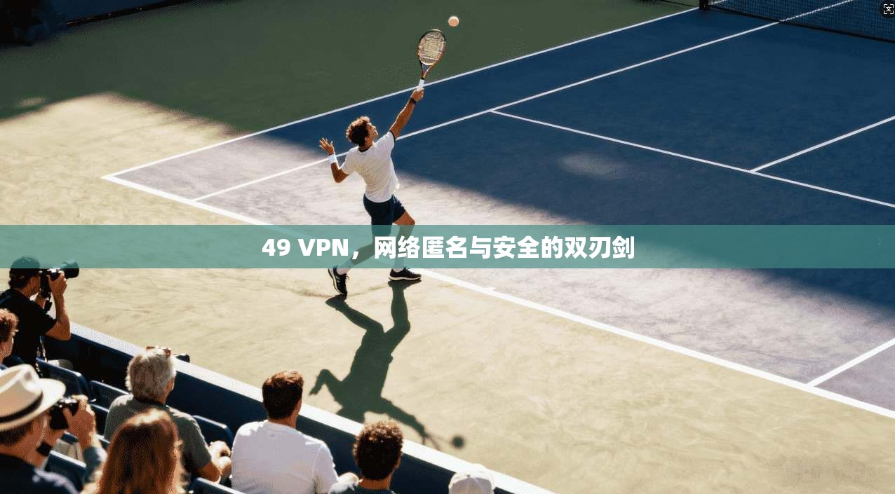 49 VPN,网络匿名与安全的双刃剑