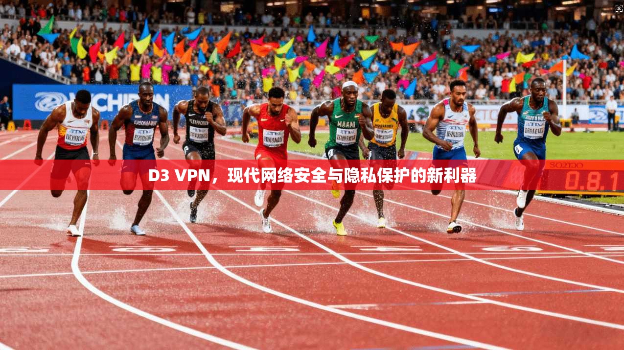 D3 VPN，现代网络安全与隐私保护的新利器