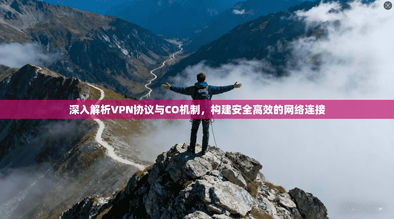 深入解析VPN协议与CO机制，构建安全高效的网络连接