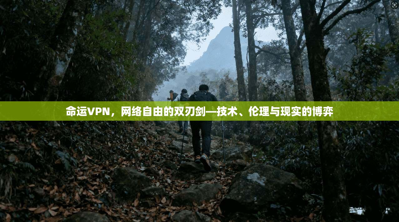 命运VPN，网络自由的双刃剑—技术、伦理与现实的博弈