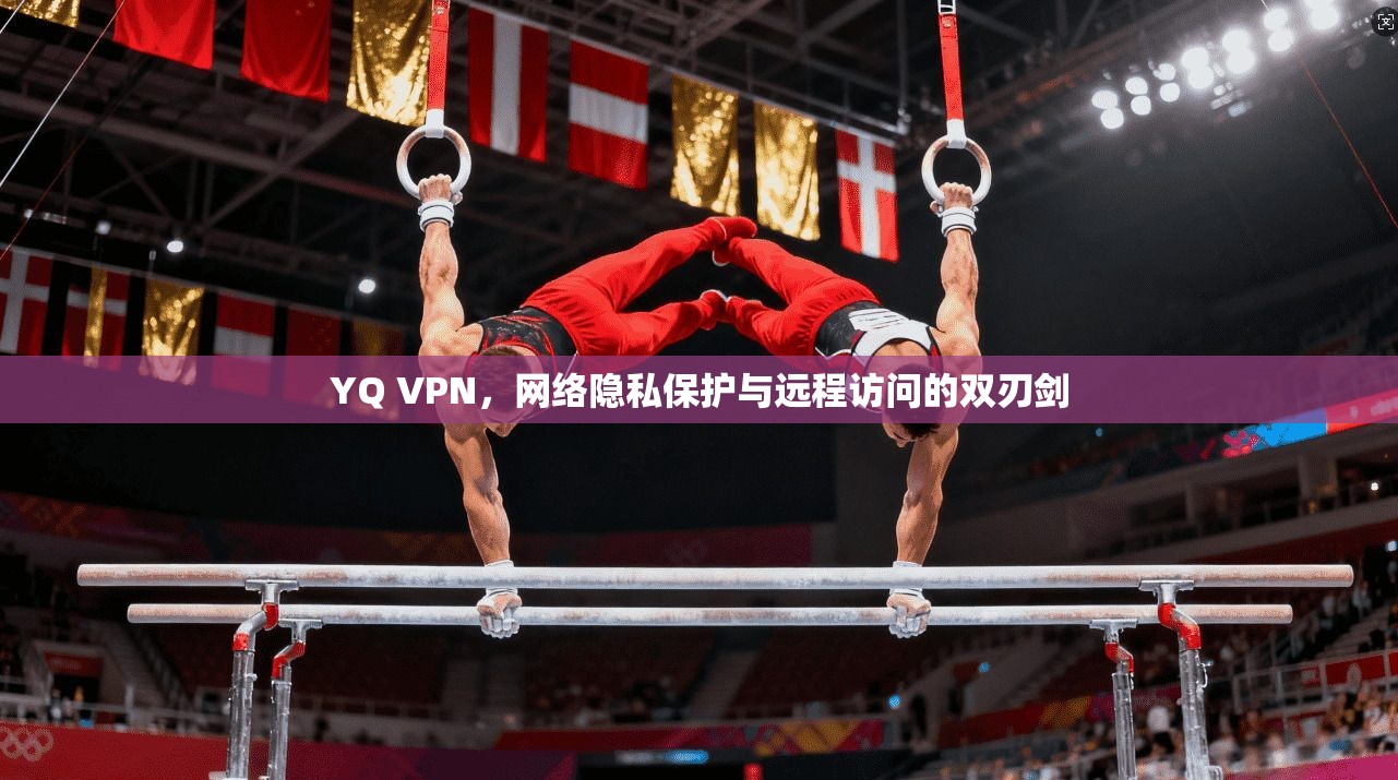 YQ VPN,网络隐私保护与远程访问的双刃剑 YQ VPN,网络隐私保护与远程访问的双刃剑