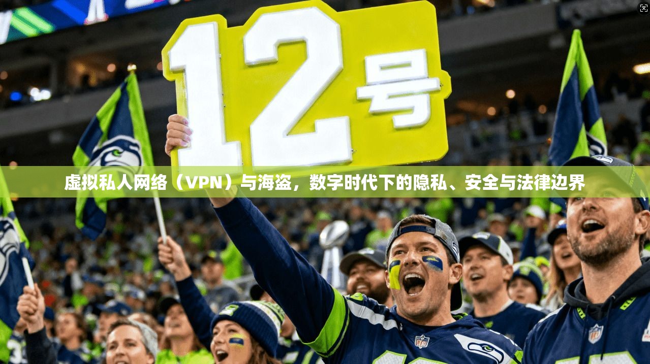 虚拟私人网络(VPN)与海盗,数字时代下的隐私、安全与法律边界 虚拟私人网络(VPN)与海盗,数字时代下的隐私、安全与法律边界