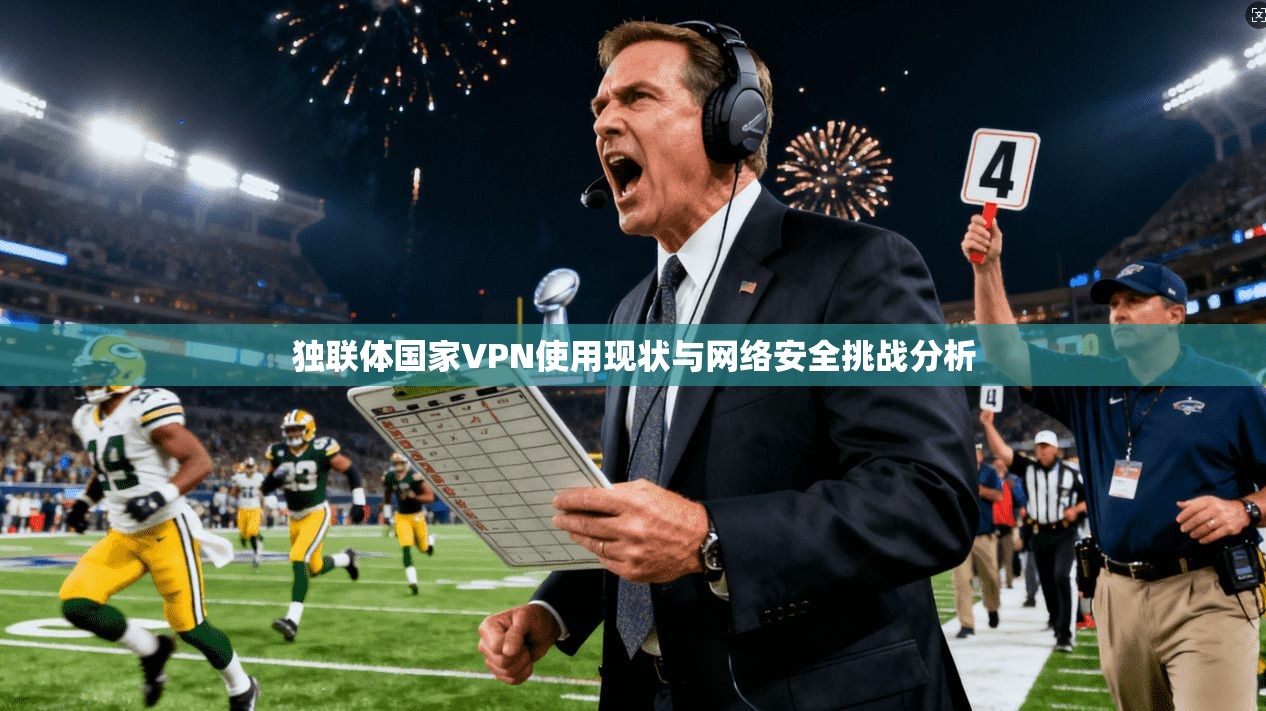 独联体国家VPN使用现状与网络安全挑战分析