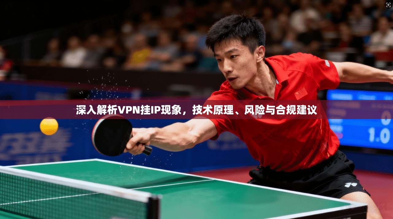深入解析VPN挂IP现象，技术原理、风险与合规建议