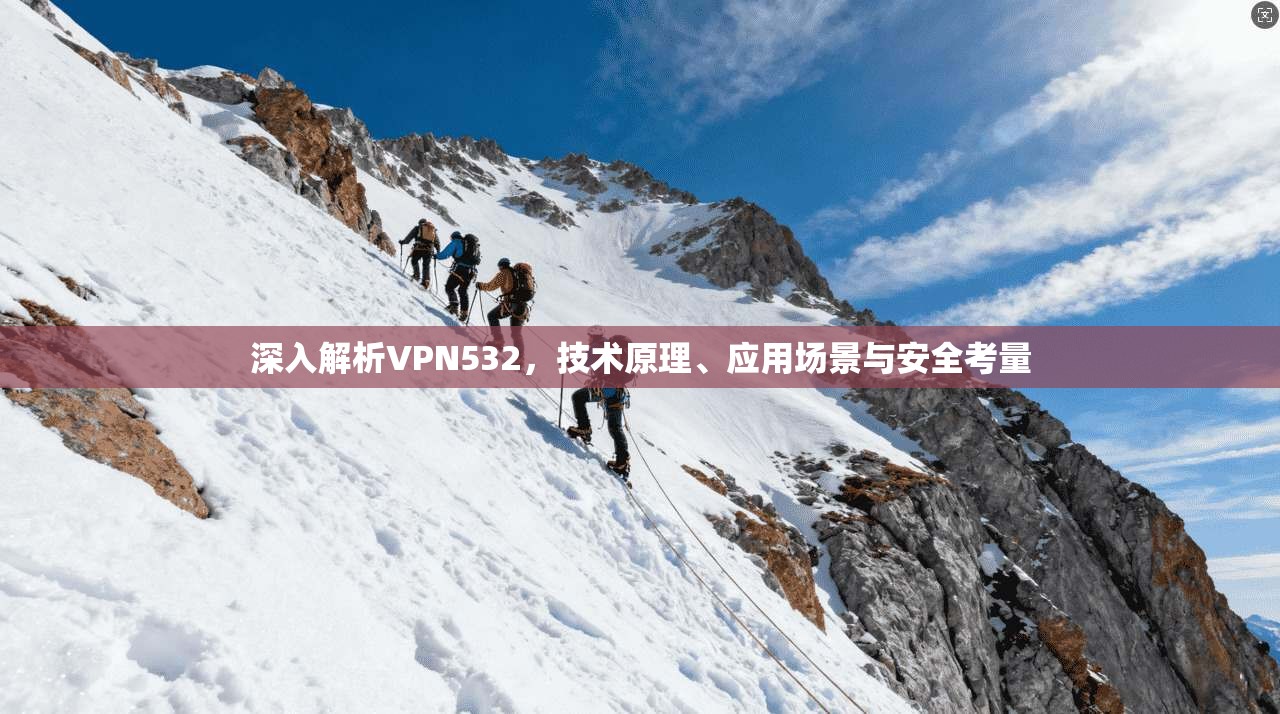深入解析VPN532，技术原理、应用场景与安全考量
