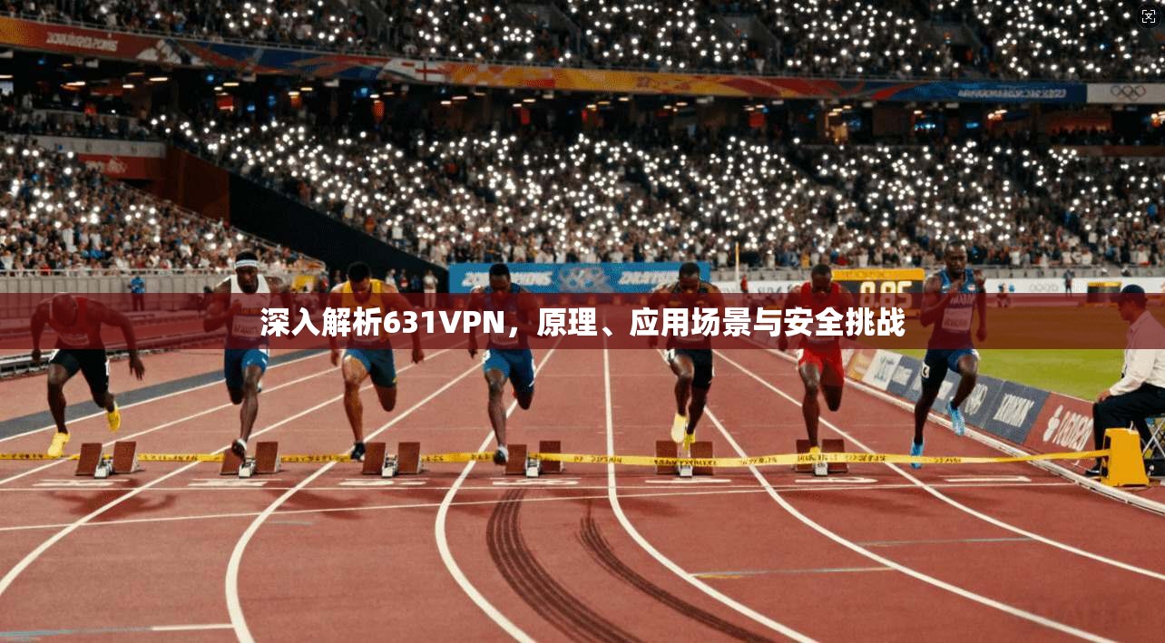 深入解析631VPN，原理、应用场景与安全挑战