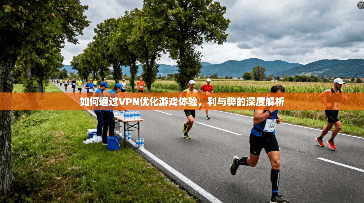 如何通过VPN优化游戏体验,利与弊的深度解析