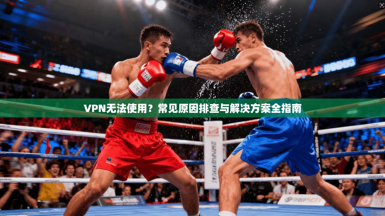 VPN无法使用？常见原因排查与解决方案全指南