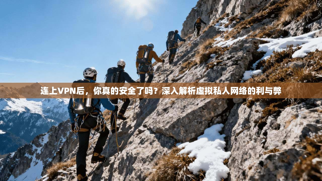 连上VPN后，你真的安全了吗？深入解析虚拟私人网络的利与弊