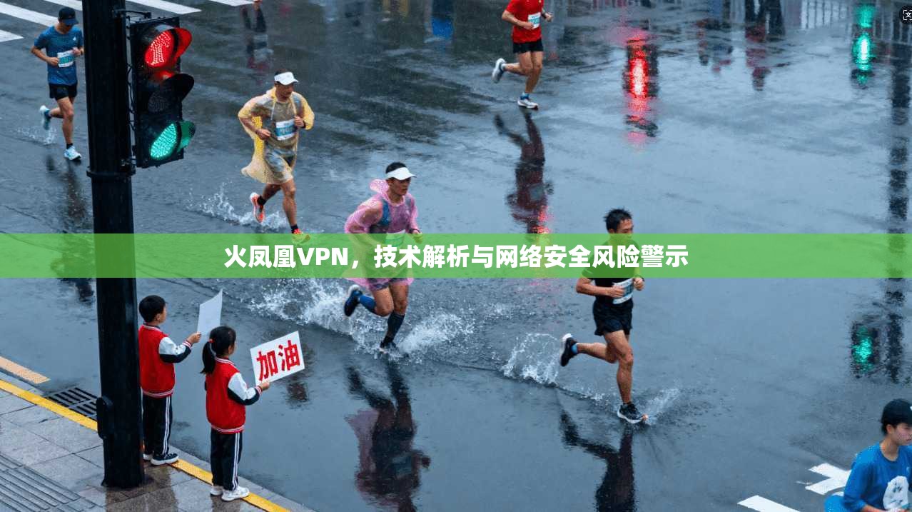 火凤凰VPN，技术解析与网络安全风险警示