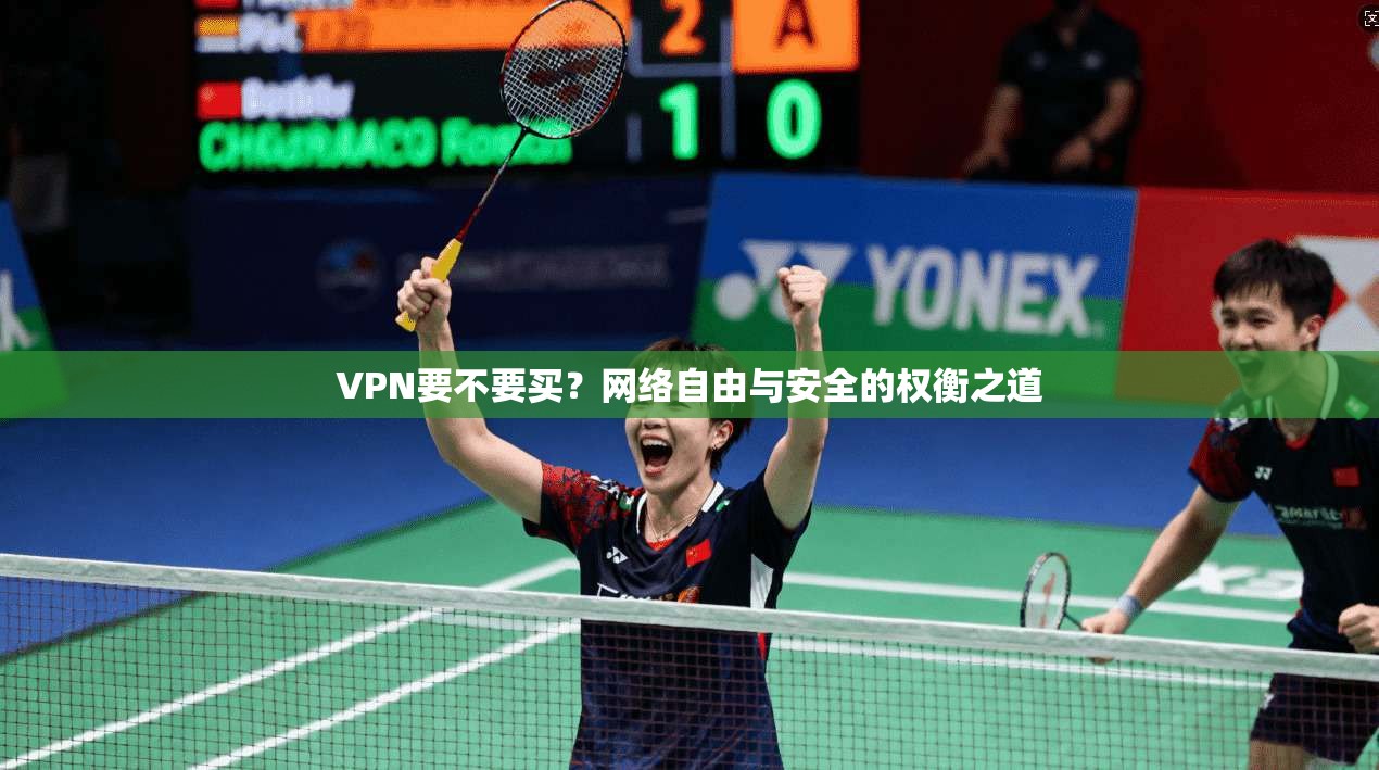 VPN要不要买？网络自由与安全的权衡之道