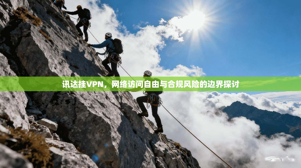 讯达挂VPN，网络访问自由与合规风险的边界探讨
