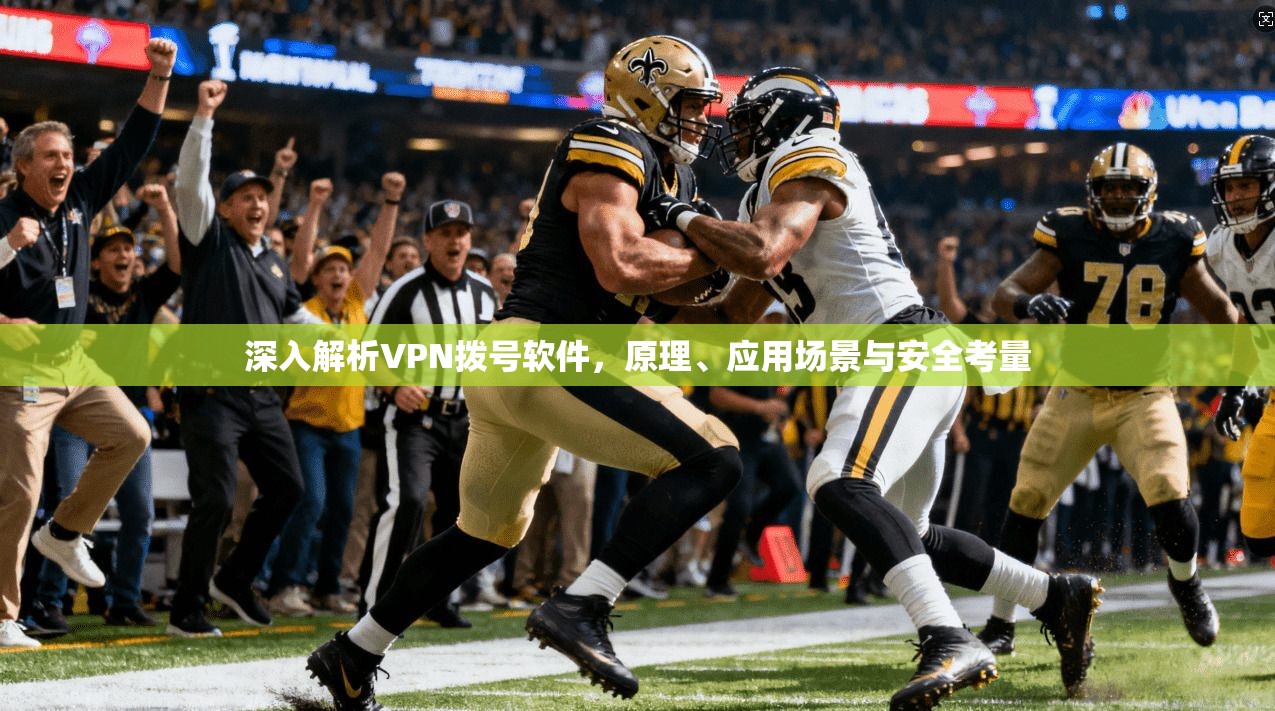 深入解析VPN拨号软件，原理、应用场景与安全考量