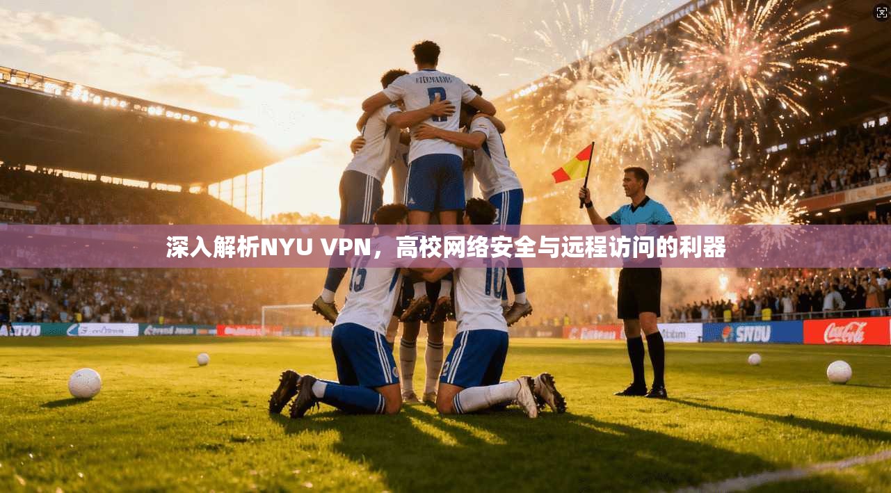 深入解析NYU VPN,高校网络安全与远程访问的利器