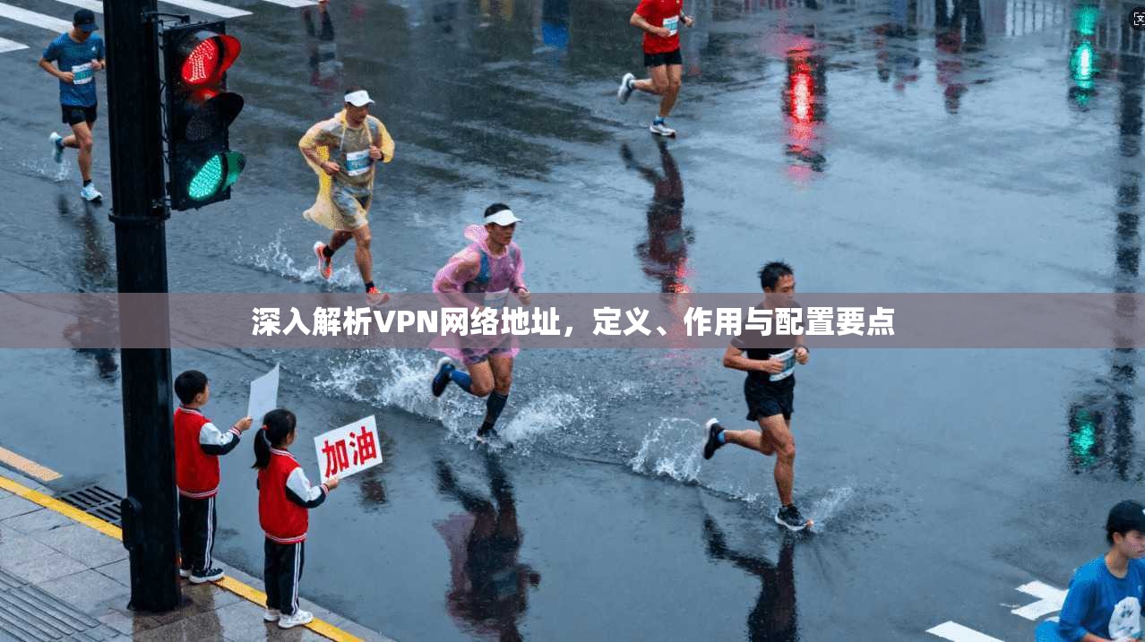 深入解析VPN网络地址，定义、作用与配置要点