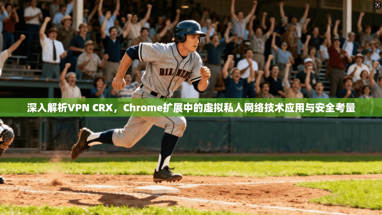 深入解析VPN CRX，Chrome扩展中的虚拟私人网络技术应用与安全考量