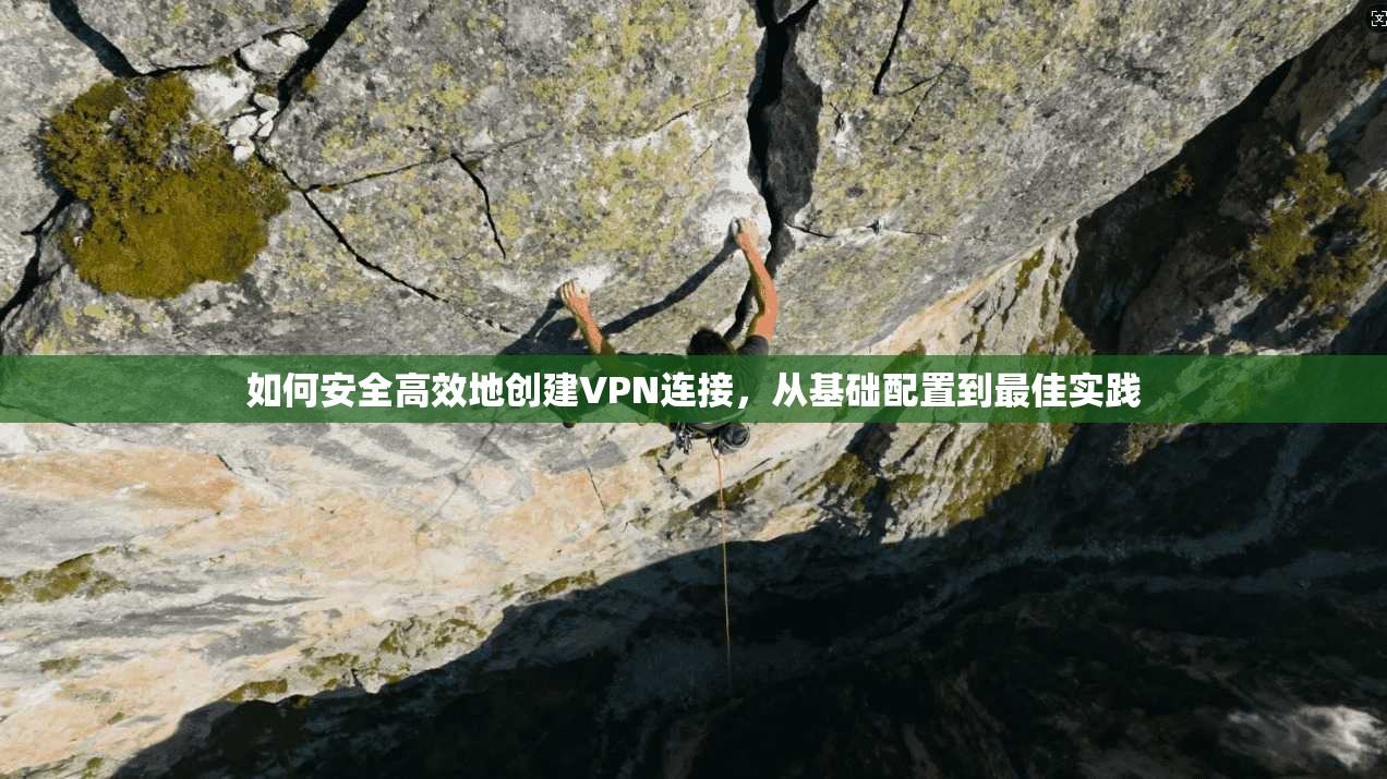 如何安全高效地创建VPN连接,从基础配置到最佳实践 如何安全高效地创建VPN连接,从基础配置到最佳实践