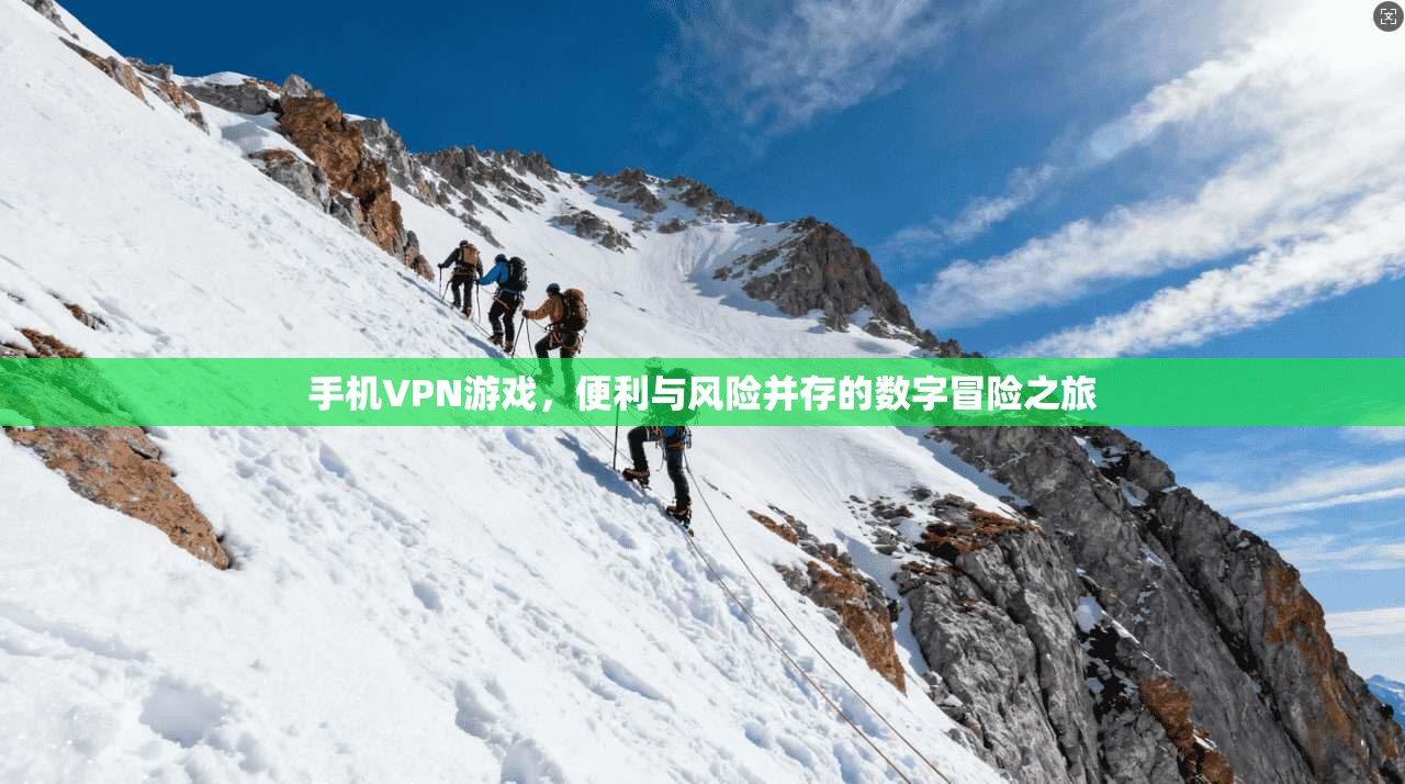 手机VPN游戏,便利与风险并存的数字冒险之旅