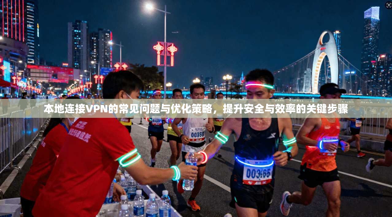 本地连接VPN的常见问题与优化策略,提升安全与效率的关键步骤