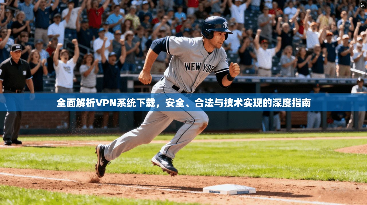 全面解析VPN系统下载，安全、合法与技术实现的深度指南