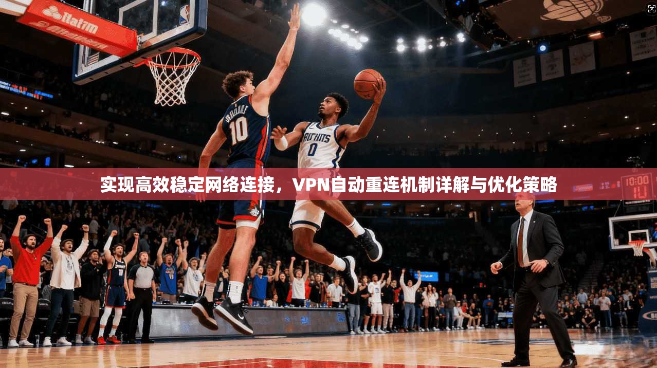 实现高效稳定网络连接，VPN自动重连机制详解与优化策略