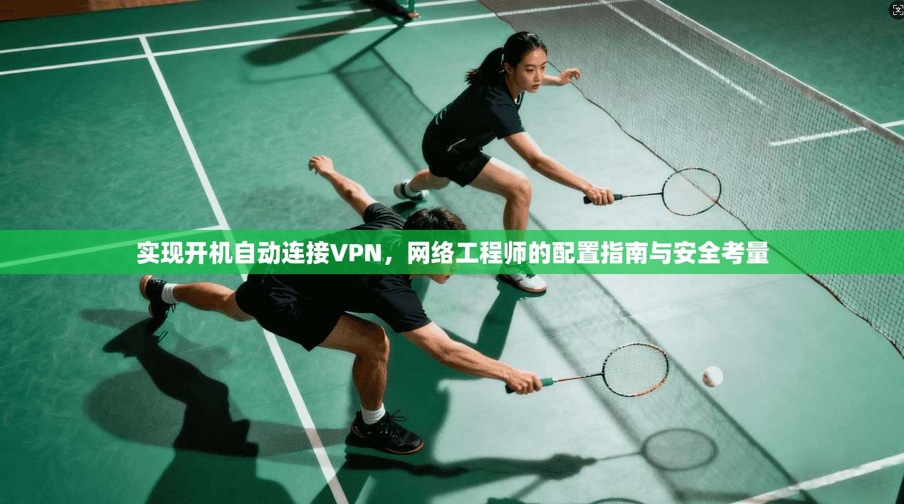 实现开机自动连接VPN，网络工程师的配置指南与安全考量