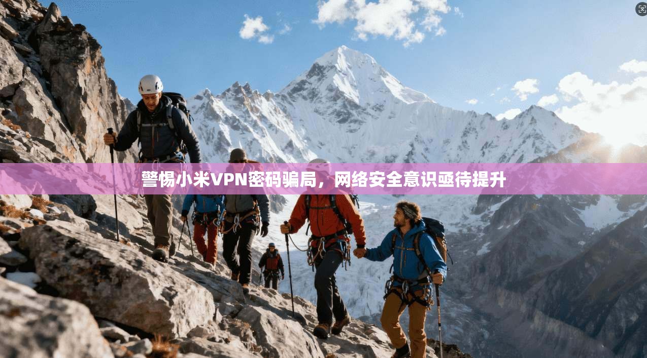 警惕小米VPN密码骗局，网络安全意识亟待提升