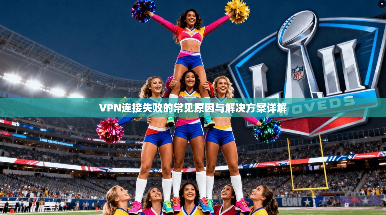 VPN连接失败的常见原因与解决方案详解