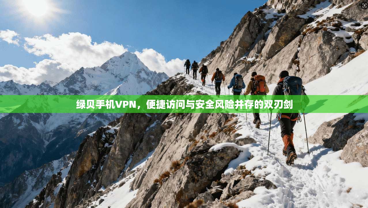 绿贝手机VPN，便捷访问与安全风险并存的双刃剑