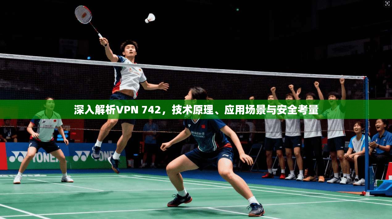 深入解析VPN 742，技术原理、应用场景与安全考量
