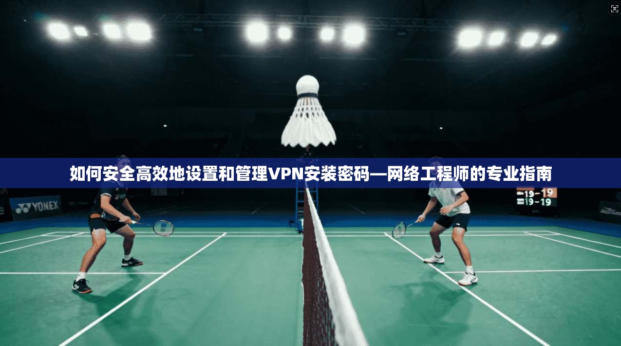 如何安全高效地设置和管理VPN安装密码—网络工程师的专业指南