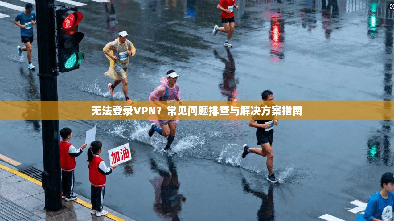 无法登录VPN？常见问题排查与解决方案指南