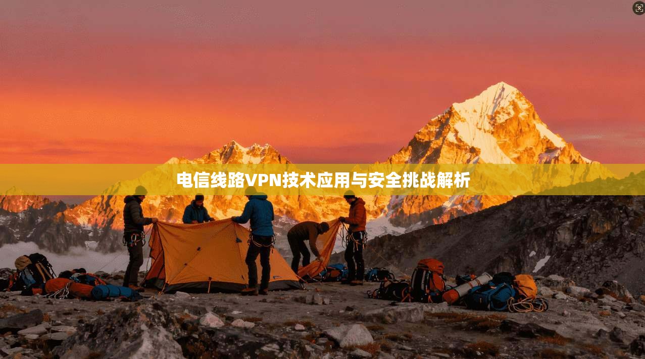 电信线路VPN技术应用与安全挑战解析