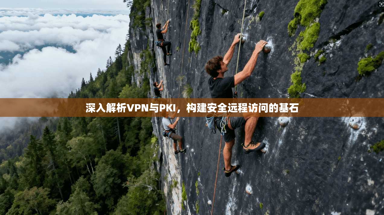 深入解析VPN与PKI，构建安全远程访问的基石