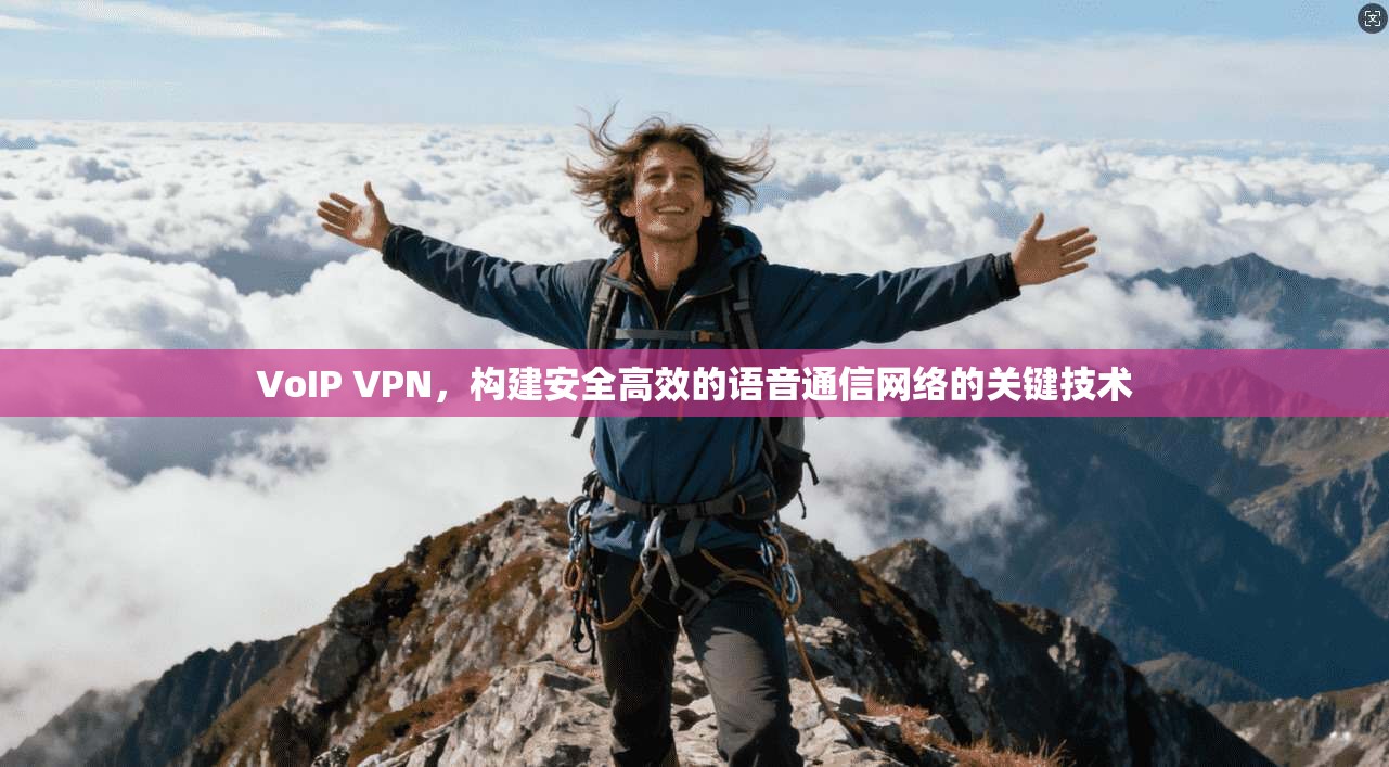 VoIP VPN,构建安全高效的语音通信网络的关键技术