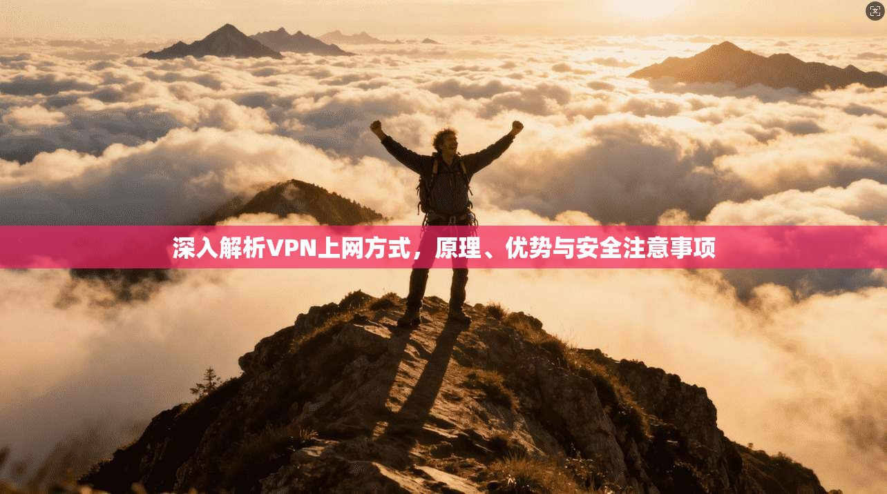 深入解析VPN上网方式，原理、优势与安全注意事项